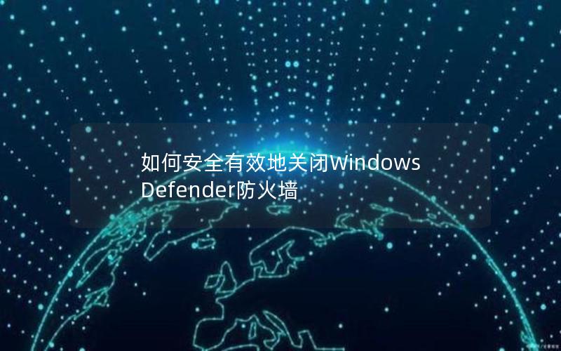 如何安全有效地关闭Windows Defender防火墙