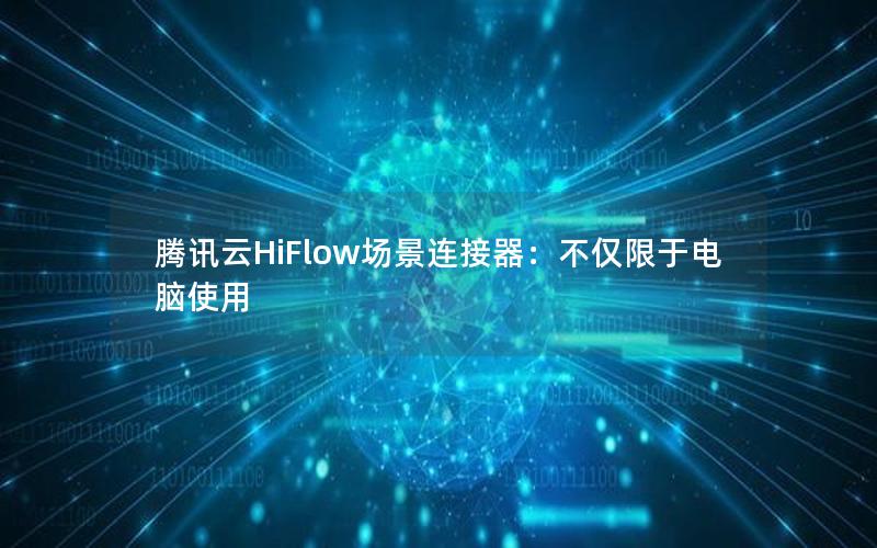 腾讯云HiFlow场景连接器：不仅限于电脑使用