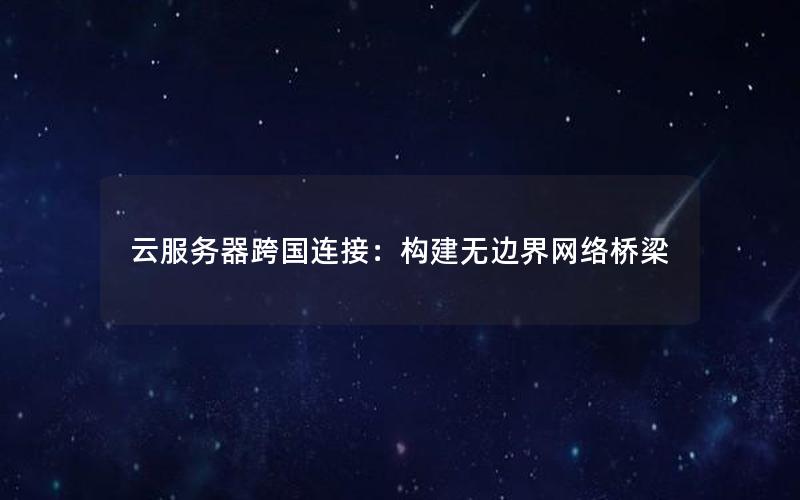 云服务器跨国连接：构建无边界网络桥梁