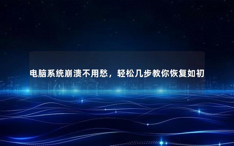 电脑系统崩溃不用愁，轻松几步教你恢复如初