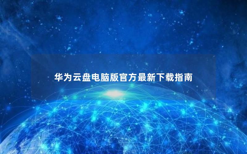 华为云盘电脑版官方最新下载指南