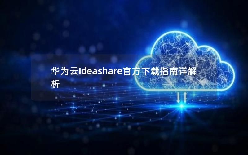 华为云Ideashare官方下载指南详解析