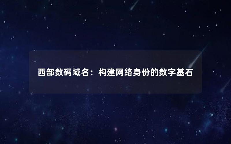 西部数码域名：构建网络身份的数字基石