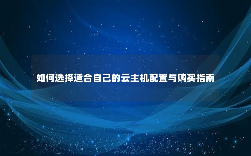 如何选择适合自己的云主机配置与购买指南