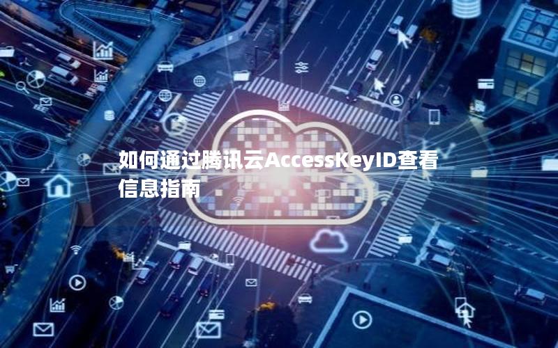 如何通过腾讯云AccessKeyID查看信息指南