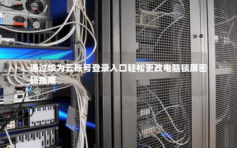 通过华为云账号登录入口轻松更改电脑锁屏密码指南