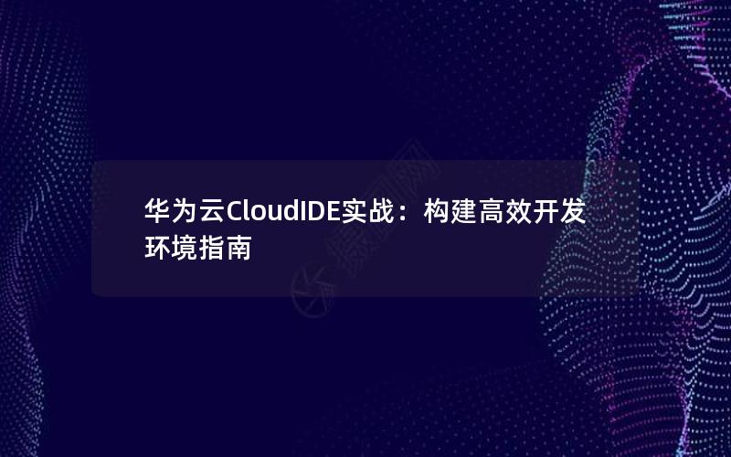 华为云CloudIDE实战：构建高效开发环境指南