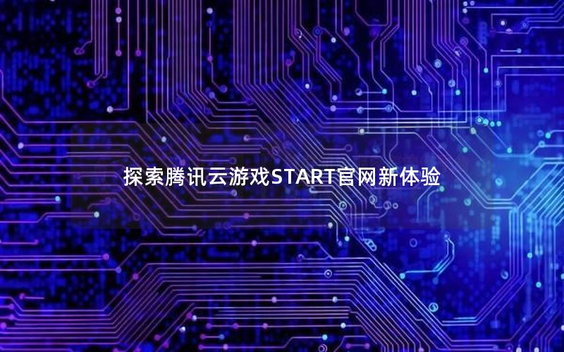 探索腾讯云游戏START官网新体验