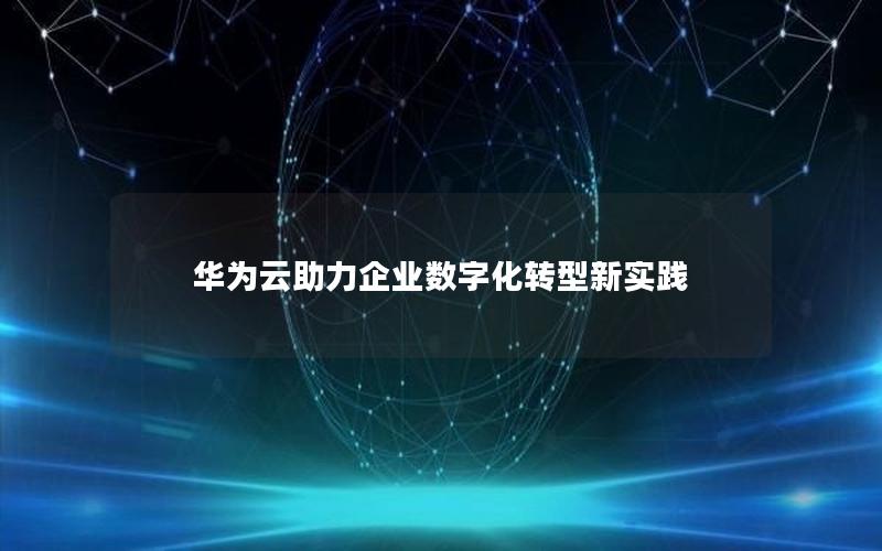 华为云助力企业数字化转型新实践