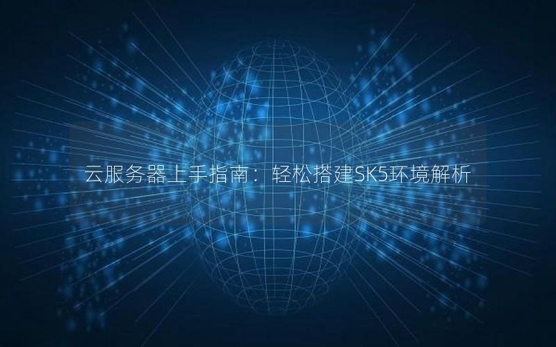 云服务器上手指南：轻松搭建SK5环境解析