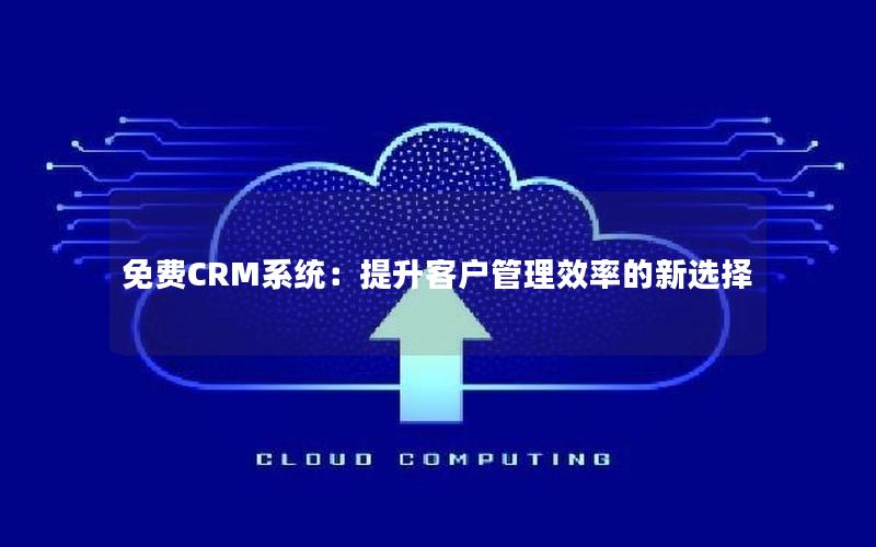 免费CRM系统：提升客户管理效率的新选择