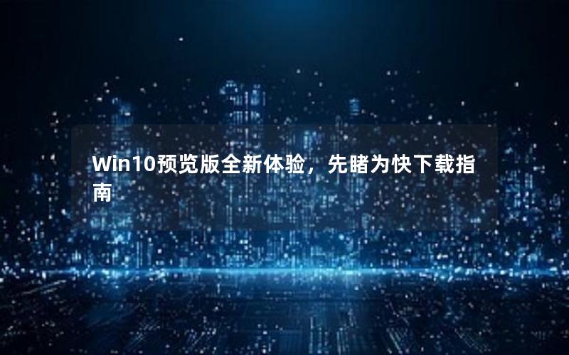 Win10预览版全新体验，先睹为快下载指南