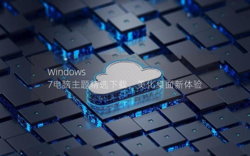 Windows 7电脑主题精选下载，美化桌面新体验