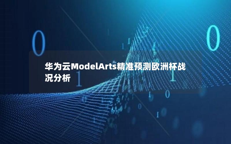 华为云ModelArts精准预测欧洲杯战况分析