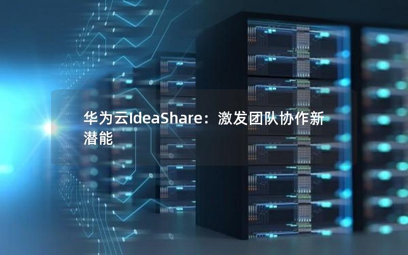 华为云IdeaShare：激发团队协作新潜能