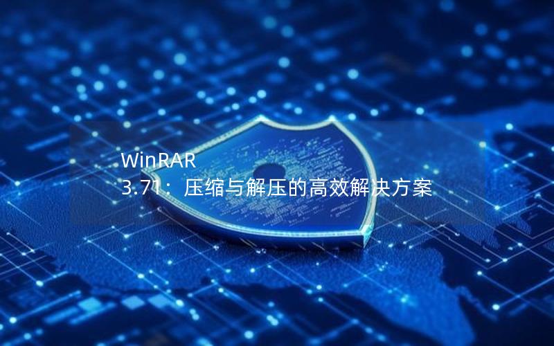 WinRAR 3.71：压缩与解压的高效解决方案