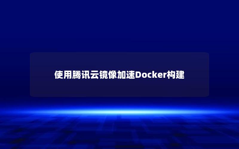 使用腾讯云镜像加速Docker构建