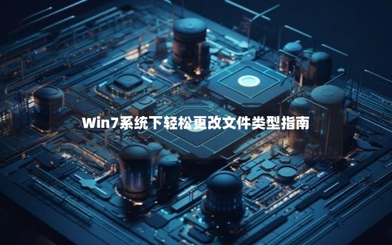 Win7系统下轻松更改文件类型指南