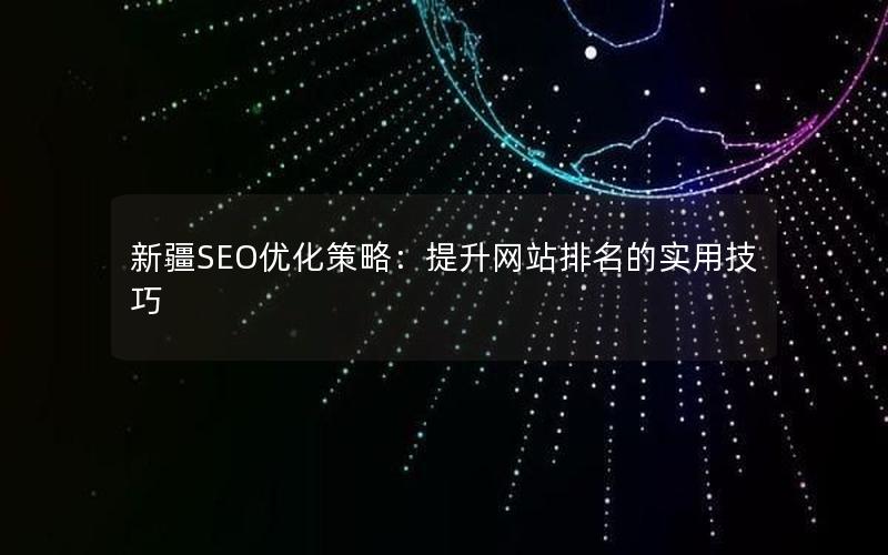 新疆SEO优化策略：提升网站排名的实用技巧