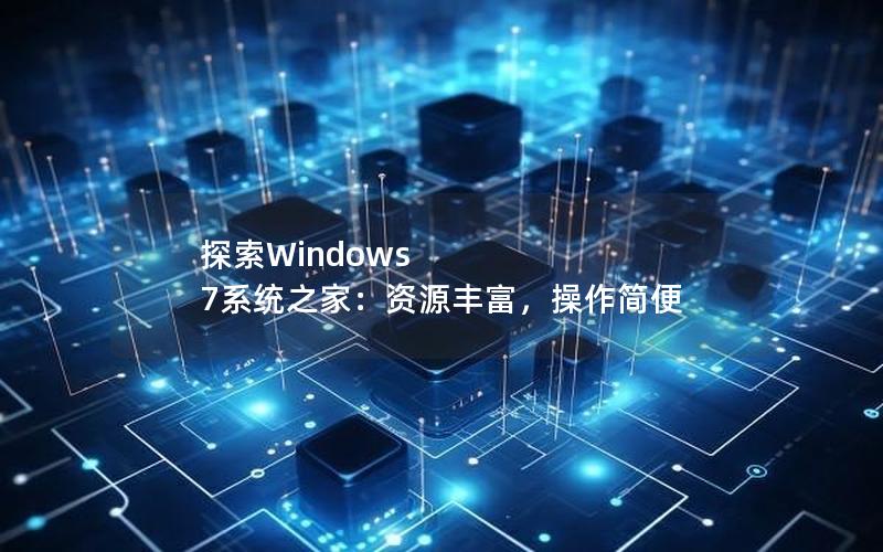 探索Windows 7系统之家：资源丰富，操作简便