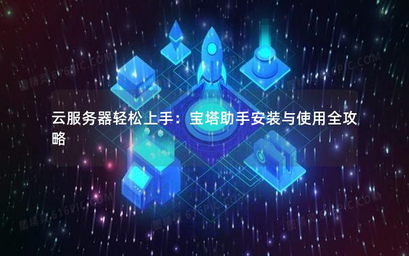 云服务器轻松上手：宝塔助手安装与使用全攻略