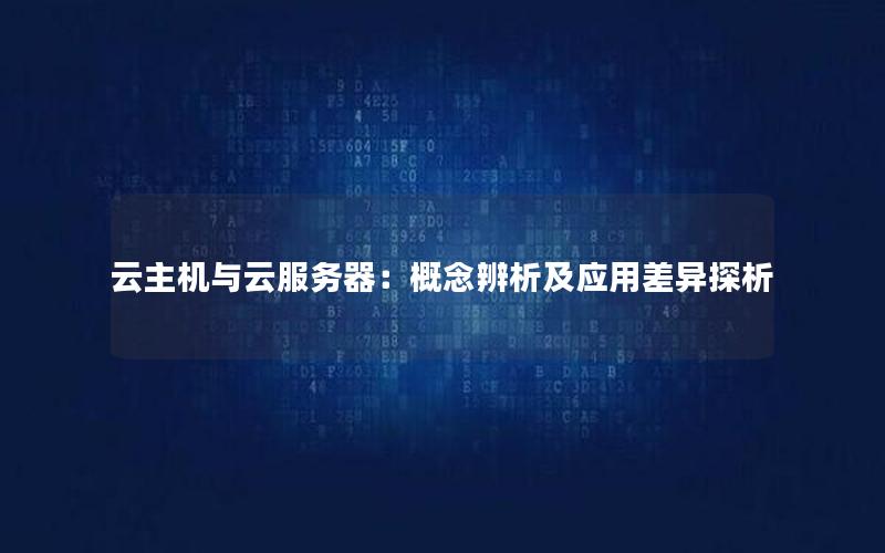 云主机与云服务器：概念辨析及应用差异探析