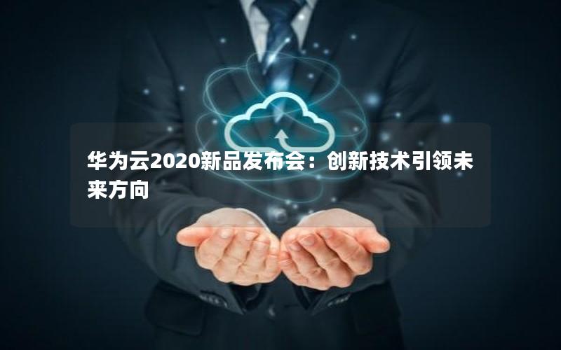 华为云2020新品发布会：创新技术引领未来方向