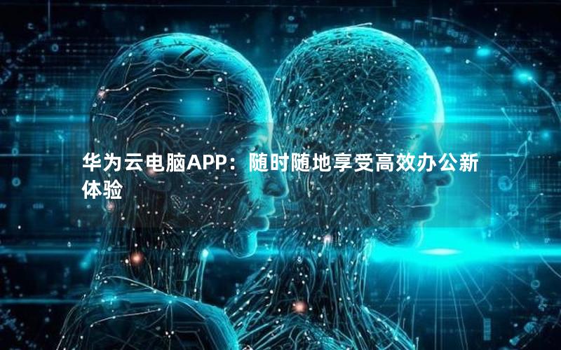 华为云电脑APP：随时随地享受高效办公新体验