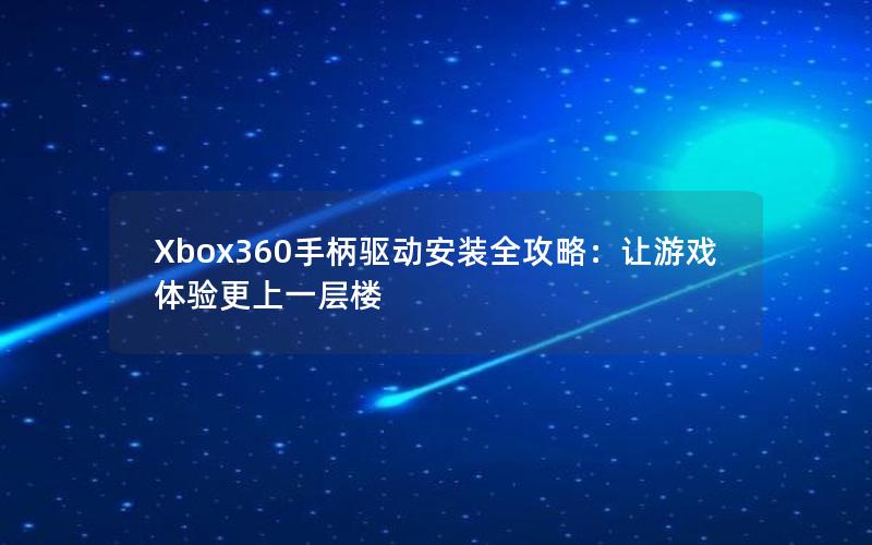 Xbox360手柄驱动安装全攻略：让游戏体验更上一层楼