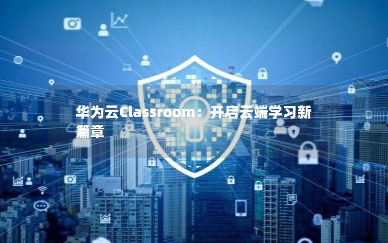 华为云Classroom：开启云端学习新篇章