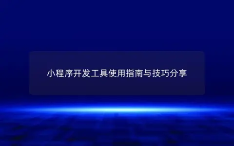 小程序开发工具使用指南与技巧分享