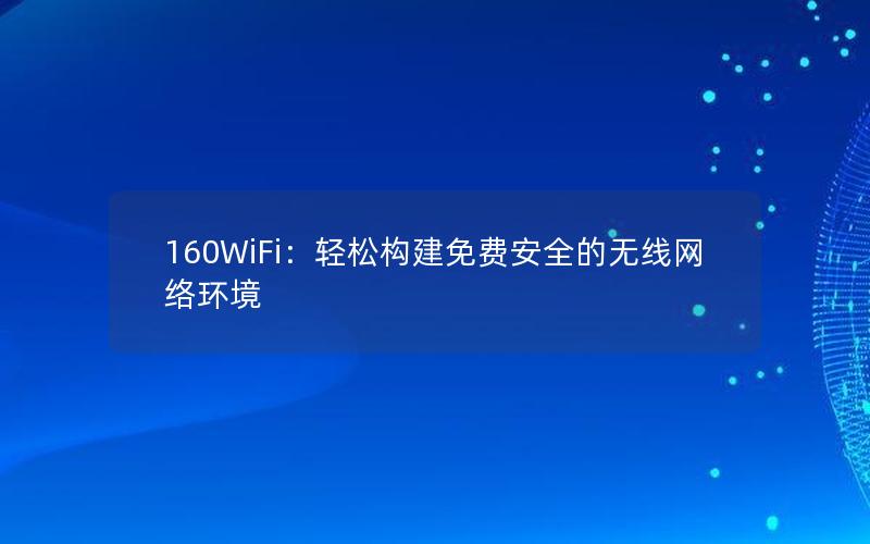 160WiFi：轻松构建免费安全的无线网络环境