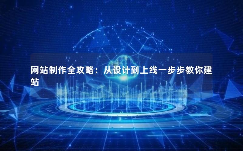 网站制作全攻略：从设计到上线一步步教你建站