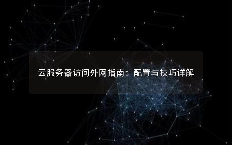 云服务器访问外网指南：配置与技巧详解