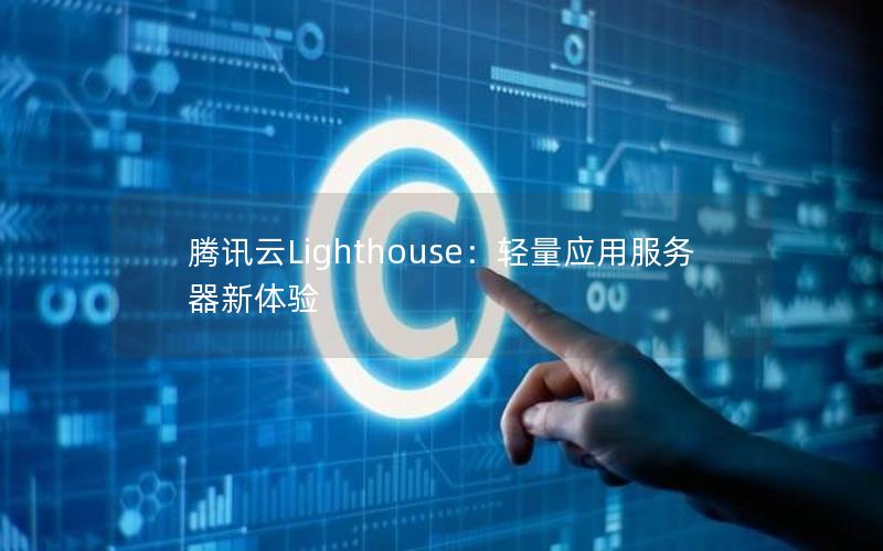 腾讯云Lighthouse：轻量应用服务器新体验