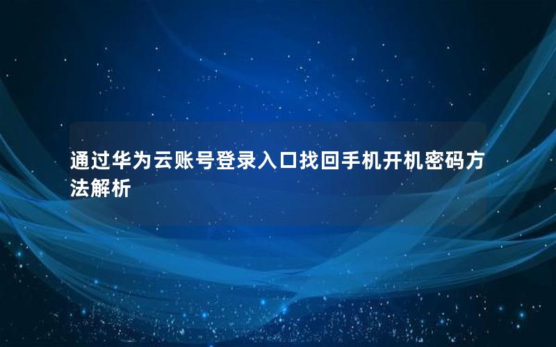 通过华为云账号登录入口找回手机开机密码方法解析