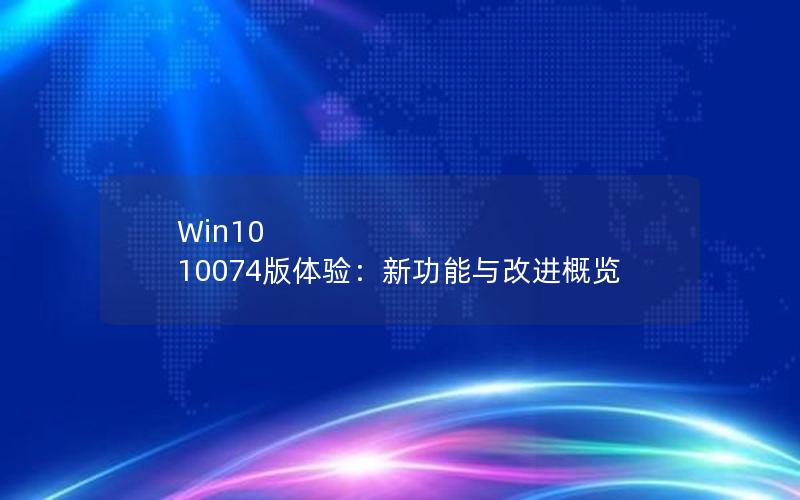 Win10 10074版体验：新功能与改进概览