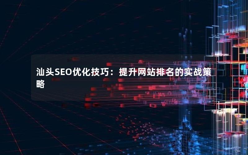 汕头SEO优化技巧：提升网站排名的实战策略