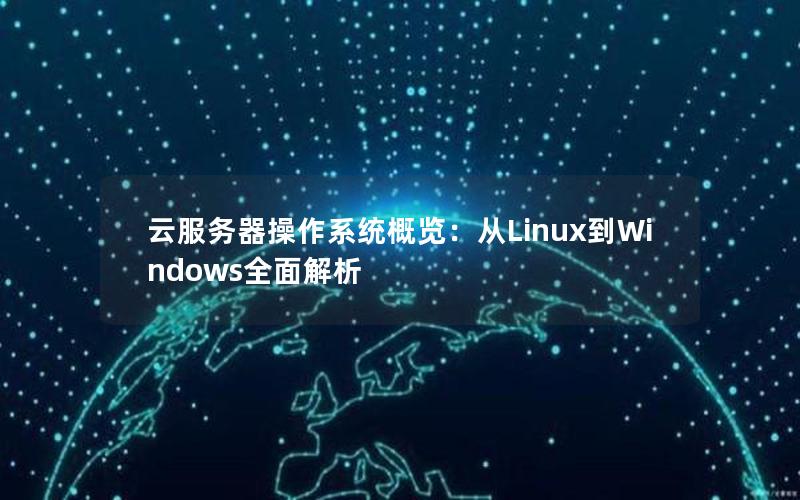 云服务器操作系统概览：从Linux到Windows全面解析