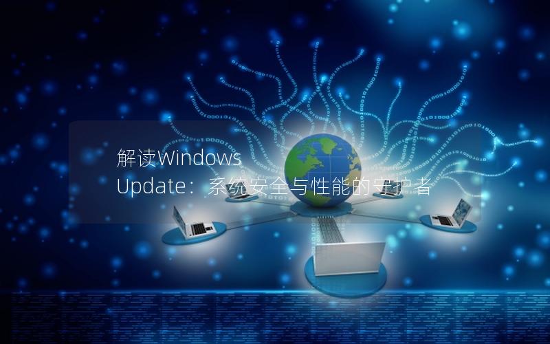 解读Windows Update：系统安全与性能的守护者