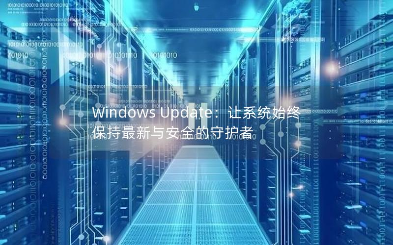 Windows Update：让系统始终保持最新与安全的守护者