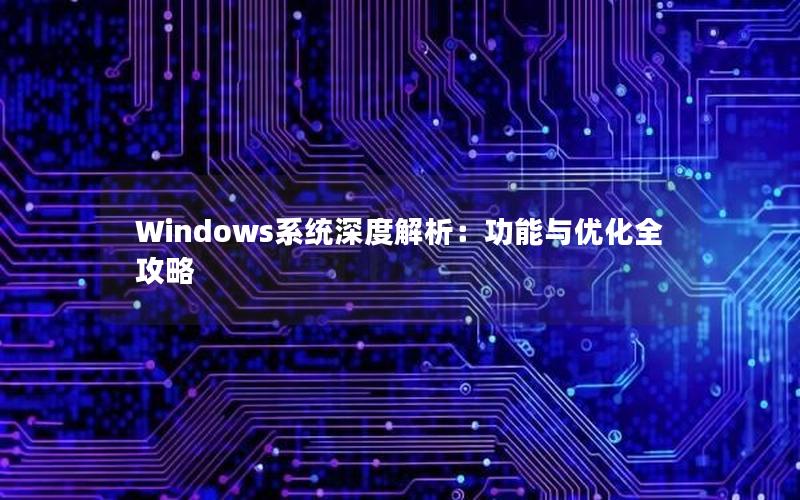 Windows系统深度解析：功能与优化全攻略