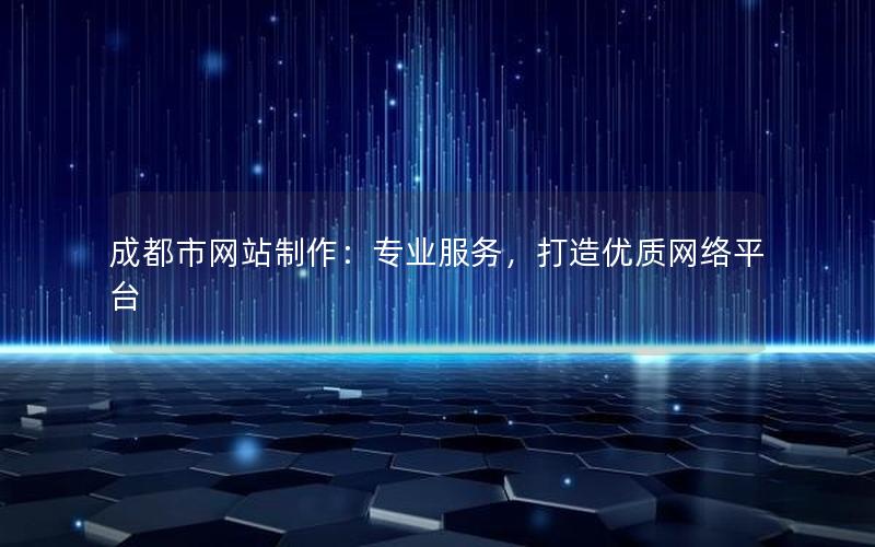 成都市网站制作：专业服务，打造优质网络平台