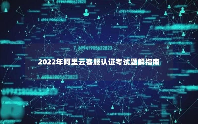 2022年阿里云客服认证考试题解指南