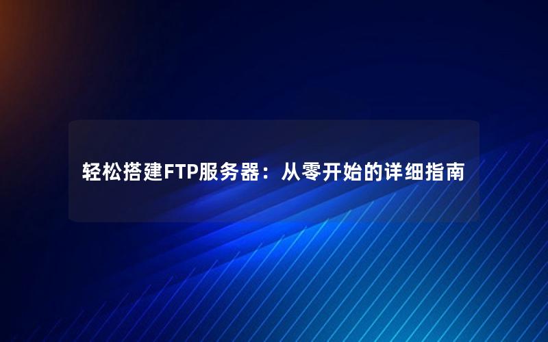 轻松搭建FTP服务器：从零开始的详细指南