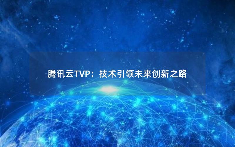 腾讯云TVP：技术引领未来创新之路