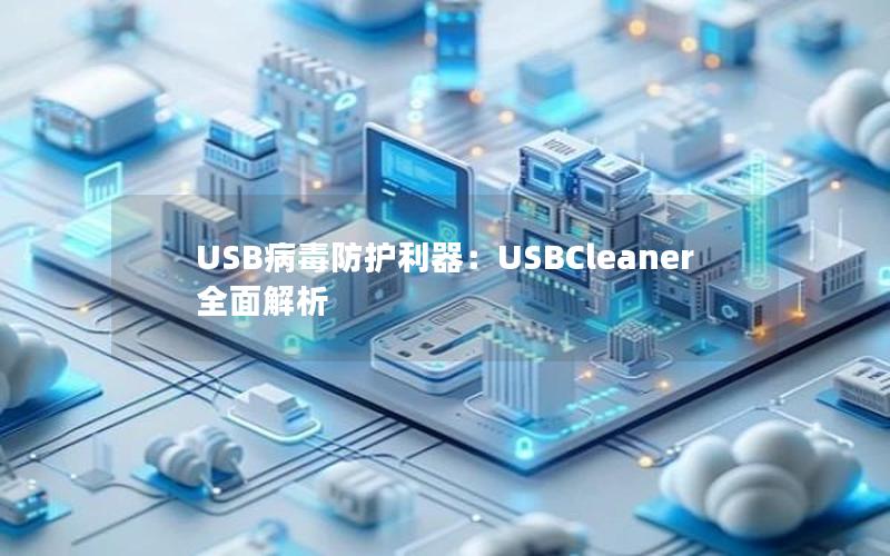 USB病毒防护利器：USBCleaner全面解析