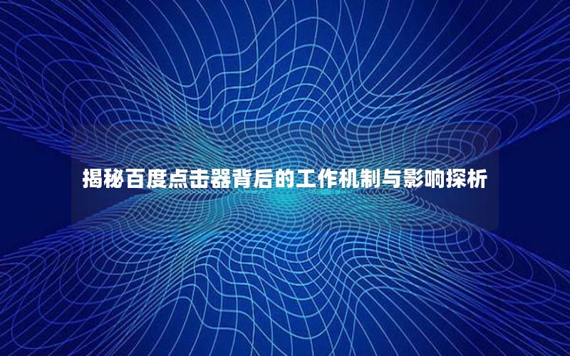 揭秘百度点击器背后的工作机制与影响探析