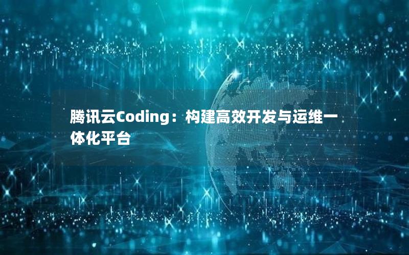 腾讯云Coding：构建高效开发与运维一体化平台