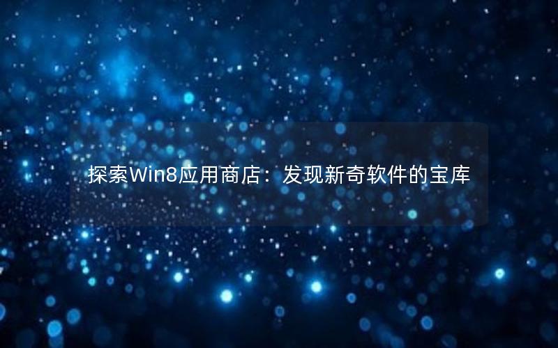 探索Win8应用商店：发现新奇软件的宝库